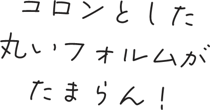 丸いフォルム