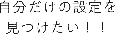 自分だけの設定を見つけたい